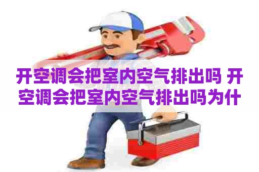 开空调会把室内空气排出吗 开空调会把室内空气排出吗为什么 开空调会把室内空气排出吗 开空调会把室内空气排出吗为什么