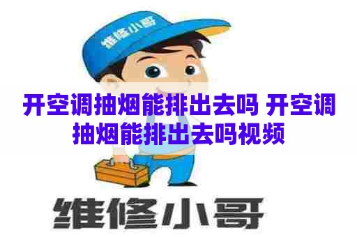 开空调抽烟能排出去吗 开空调抽烟能排出去吗视频