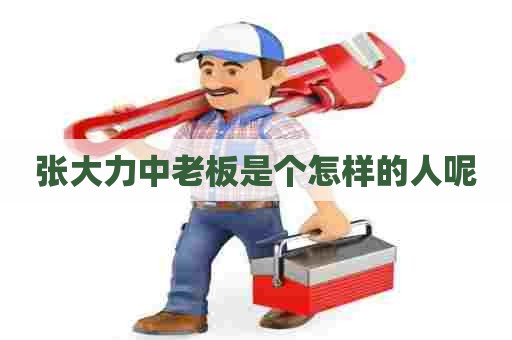张大力中老板是个怎样的人呢