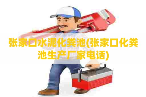 张家口水泥化粪池(张家口化粪池生产厂家电话)