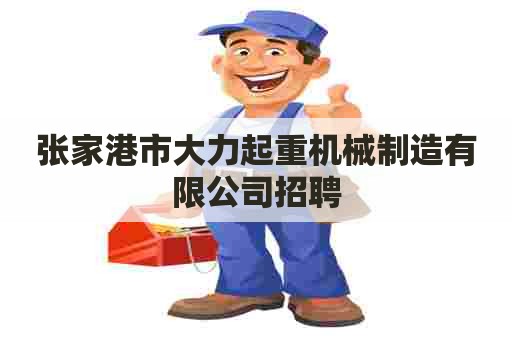 张家港市大力起重机械制造有限公司招聘