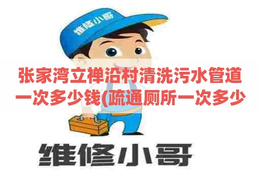 张家湾立禅沿村清洗污水管道一次多少钱(疏通厕所一次多少钱)