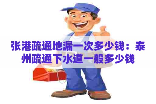 张港疏通地漏一次多少钱:泰州疏通下水道一般多少钱 张港疏通地漏一次多少钱:泰州疏通下水道一般多少钱