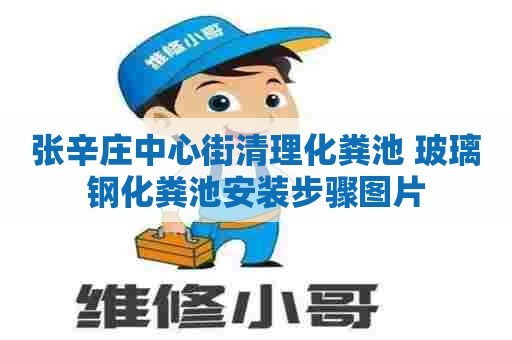 张辛庄中心街清理化粪池 玻璃钢化粪池安装步骤图片