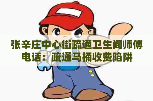 张辛庄中心街疏通卫生间师傅电话：疏通马桶收费陷阱