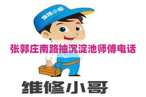 张郭庄南路抽沉淀池师傅电话 张郭庄南路抽沉淀池师傅电话