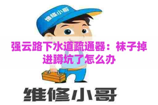 强云路下水道疏通器:袜子掉进蹲坑了怎么办 强云路下水道疏通器:袜子掉进蹲坑了怎么办