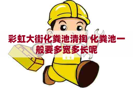 彩虹大街化粪池清掏 化粪池一般要多宽多长呢