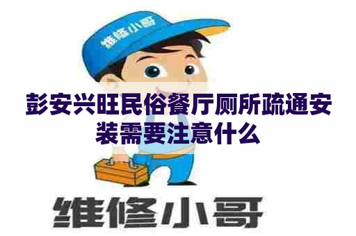 彭安兴旺民俗餐厅厕所疏通安装需要注意什么