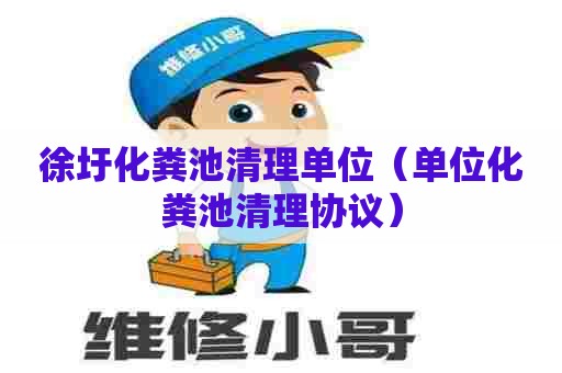 徐圩化粪池清理单位（单位化粪池清理协议）