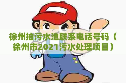 徐州抽污水池联系电话号码（徐州市2021污水处理项目）