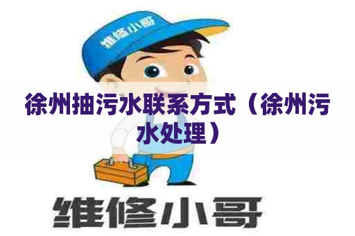 徐州抽污水联系方式（徐州污水处理）