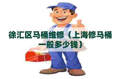 徐汇区马桶维修(上海修马桶一般多少钱) 徐汇区马桶维修(上海修马桶一般多少钱)