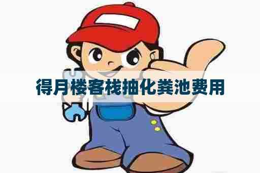 得月楼客栈抽化粪池费用