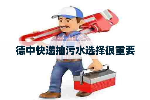 德中快递抽污水选择很重要