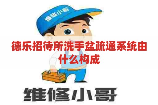 德乐招待所洗手盆疏通系统由什么构成
