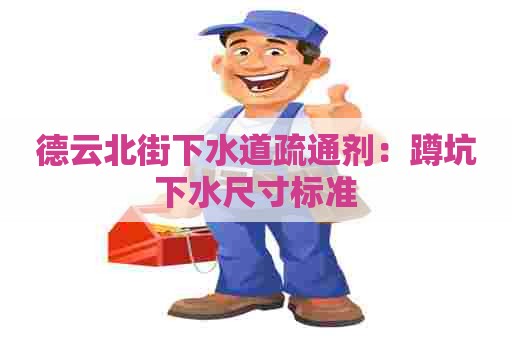 德云北街下水道疏通剂：蹲坑下水尺寸标准