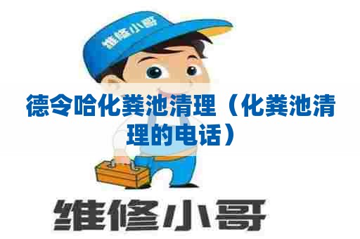 德令哈化粪池清理（化粪池清理的电话）