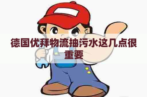 德国优拜物流抽污水这几点很重要