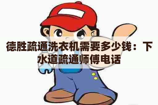 德胜疏通洗衣机需要多少钱：下水道疏通师傅电话