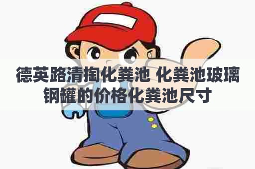 德英路清掏化粪池 化粪池玻璃钢罐的价格化粪池尺寸