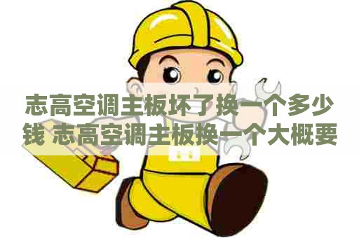 志高空调主板坏了换一个多少钱 志高空调主板换一个大概要多少钱