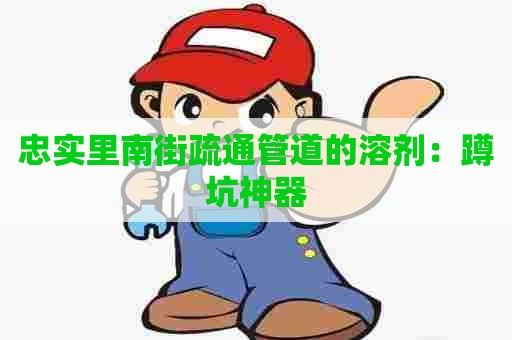 忠实里南街疏通管道的溶剂:蹲坑神器 忠实里南街疏通管道的溶剂:蹲坑神器