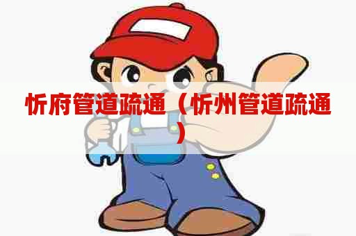 忻府管道疏通（忻州管道疏通）