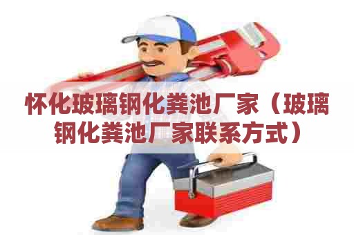 怀化玻璃钢化粪池厂家（玻璃钢化粪池厂家联系方式）