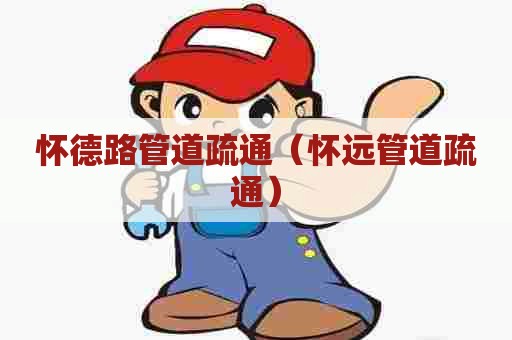 怀德路管道疏通（怀远管道疏通）