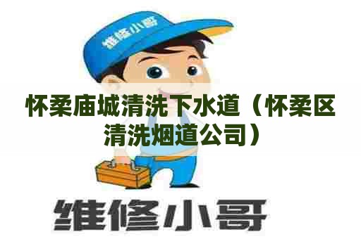 怀柔庙城清洗下水道(怀柔区清洗烟道公司) 怀柔庙城清洗下水道(怀柔区清洗烟道公司)
