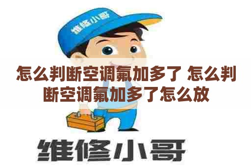 怎么判断空调氟加多了 怎么判断空调氟加多了怎么放