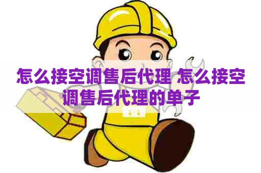 怎么接空调售后代理 怎么接空调售后代理的单子