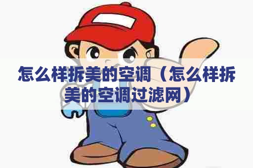 怎么样拆美的空调(怎么样拆美的空调过滤网) 怎么样拆美的空调(怎么样拆美的空调过滤网)