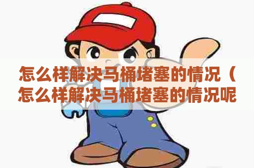 怎么样解决马桶堵塞的情况（怎么样解决马桶堵塞的情况呢）