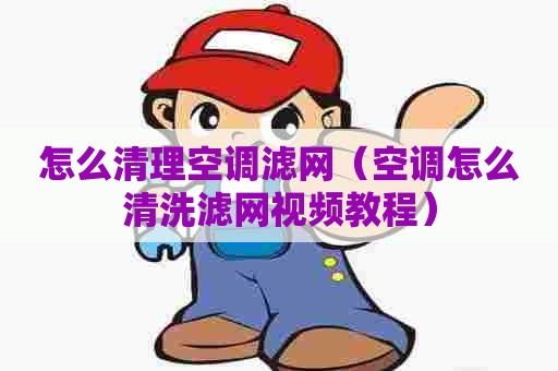 怎么清理空调滤网（空调怎么清洗滤网视频教程）