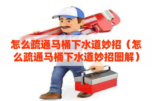 怎么疏通马桶下水道妙招(怎么疏通马桶下水道妙招图解) 怎么疏通马桶下水道妙招(怎么疏通马桶下水道妙招图解)