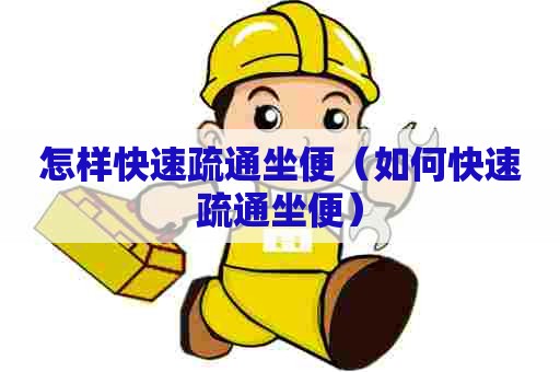 怎样快速疏通坐便(如何快速疏通坐便) 怎样快速疏通坐便(如何快速疏通坐便)