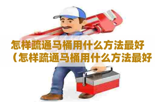 怎样疏通马桶用什么方法最好（怎样疏通马桶用什么方法最好用）