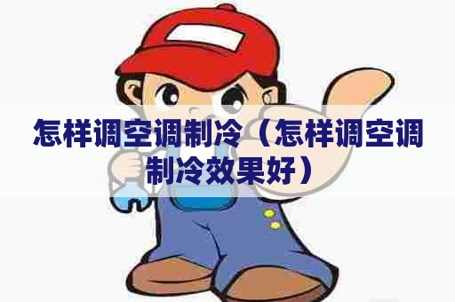 怎样调空调制冷（怎样调空调制冷效果好）
