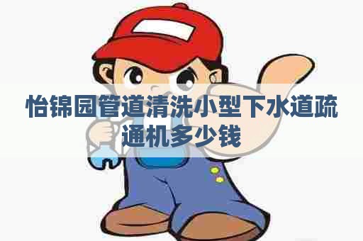 怡锦园管道清洗小型下水道疏通机多少钱