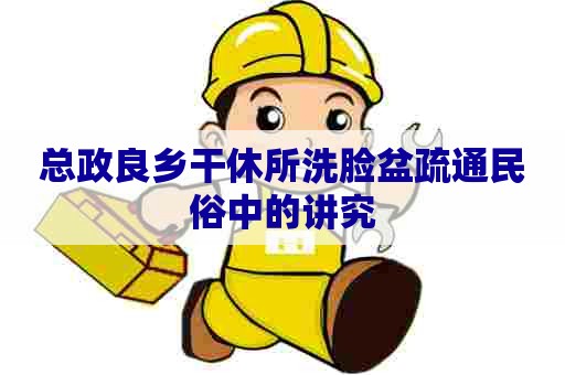 总政良乡干休所洗脸盆疏通民俗中的讲究