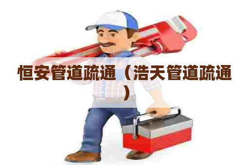 恒安管道疏通（浩天管道疏通）