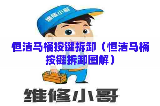 恒洁马桶按键拆卸(恒洁马桶按键拆卸图解) 恒洁马桶按键拆卸(恒洁马桶按键拆卸图解)