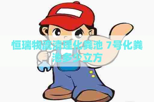 恒瑞物流清理化粪池 7号化粪池多少立方