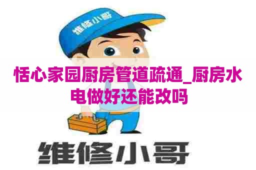 恬心家园厨房管道疏通_厨房水电做好还能改吗