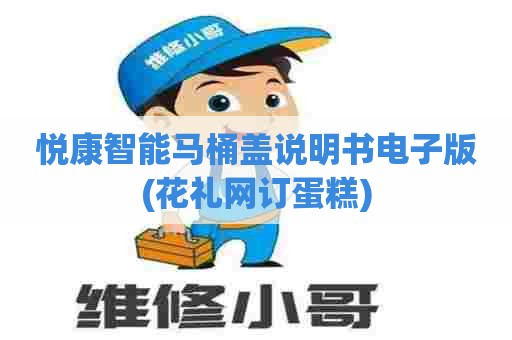 悦康智能马桶盖说明书电子版(花礼网订蛋糕)