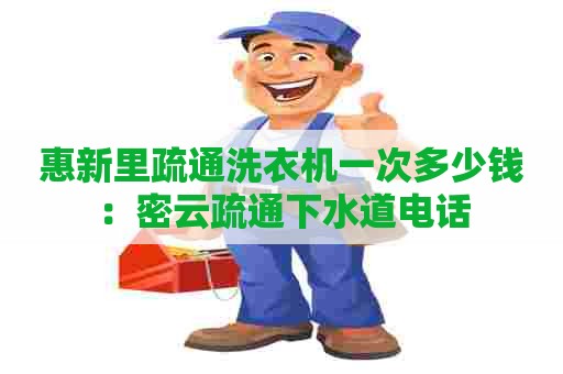 惠新里疏通洗衣机一次多少钱：密云疏通下水道电话