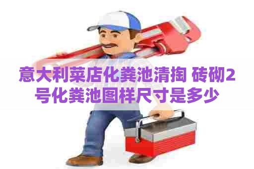 意大利菜店化粪池清掏 砖砌2号化粪池图样尺寸是多少