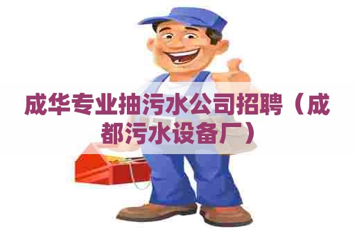 成华专业抽污水公司招聘(成都污水设备厂) 成华专业抽污水公司招聘(成都污水设备厂)